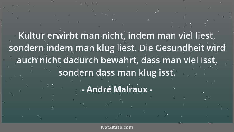 André Malraux - Kultur erwirbt man nicht, indem man viel liest, sondern indem man klug liest. Die Gesundheit wird auch nich...