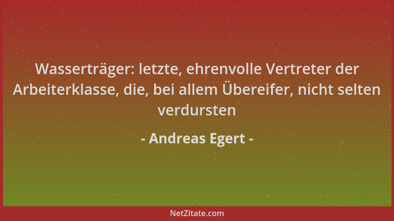 Andreas Egert - Wasserträger: letzte, ehrenvolle Vertreter der Arbeiterklasse, die, bei allem Übereifer, nicht selten verdu...