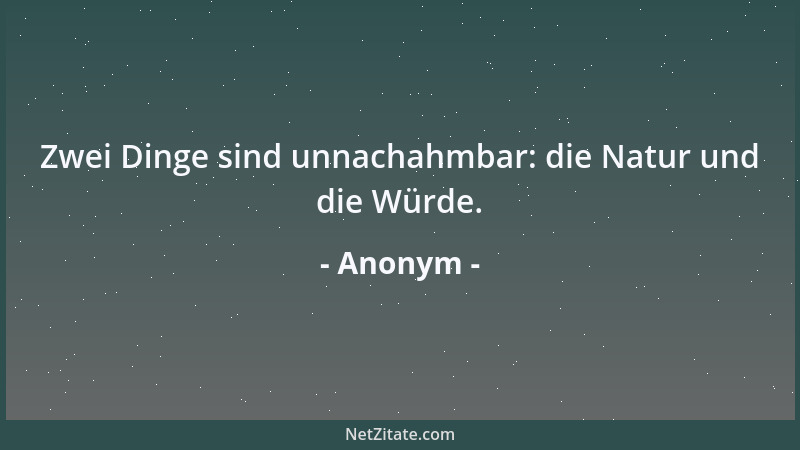 Anonym - Zwei Dinge sind unnachahmbar: die Natur und die Würde....