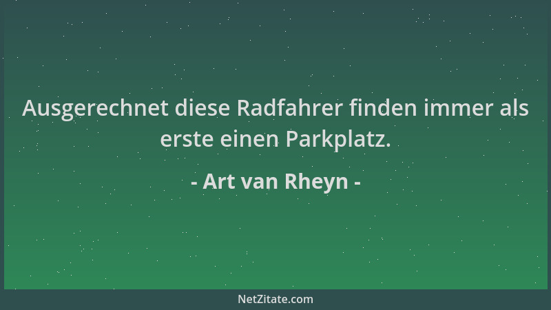 Art van Rheyn - Ausgerechnet diese Radfahrer finden immer als erste einen Parkplatz....