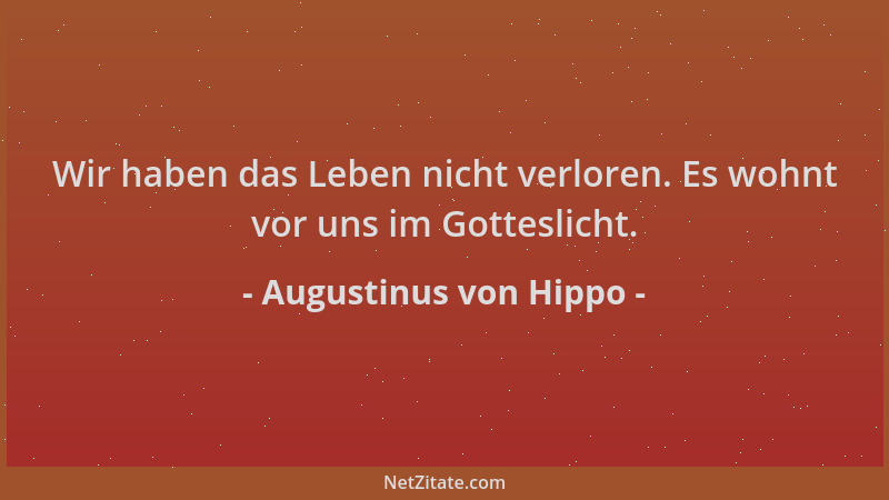 Augustinus von Hippo - Wir haben das Leben nicht verloren. Es wohnt vor uns im Gotteslicht....