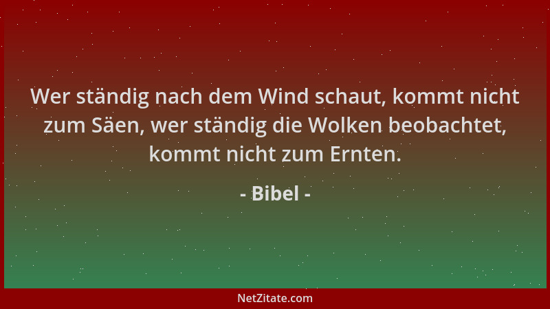 Bibel - Wer ständig nach dem Wind schaut, kommt nicht zum Säen, wer ständig die Wolken beobachtet, kommt nicht zum Ernten....
