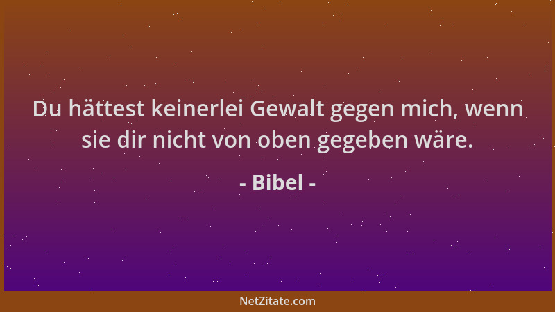Bibel - Du hättest keinerlei Gewalt gegen mich, wenn sie dir nicht von oben gegeben wäre....