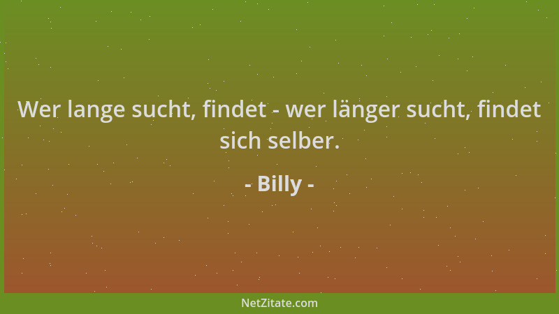 Billy - Wer lange sucht, findet - wer länger sucht, findet sich selber....