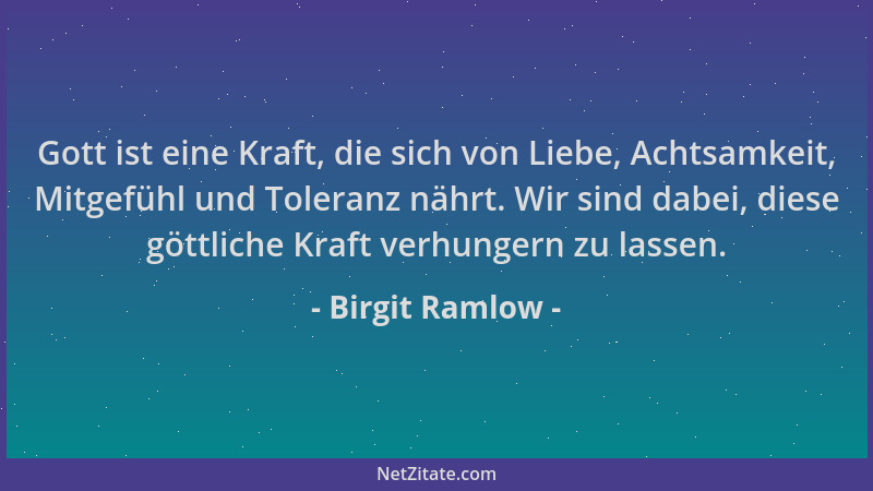 Birgit Ramlow - Gott ist eine Kraft, die sich von Liebe, Achtsamkeit, Mitgefühl und Toleranz nährt. Wir sind dabei, diese g...