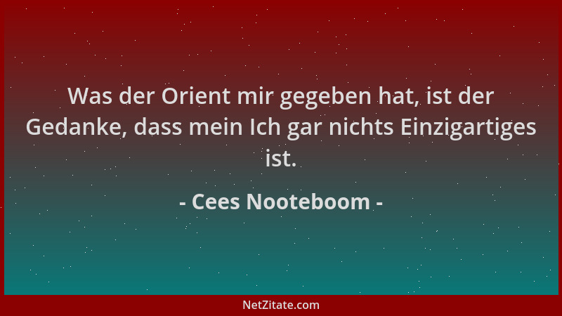 Cees Nooteboom - Was der Orient mir gegeben hat, ist der Gedanke, dass mein Ich gar nichts Einzigartiges ist....