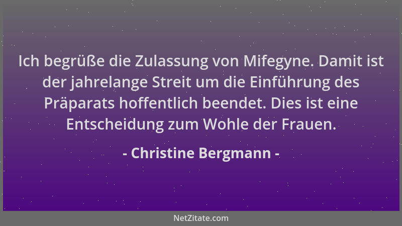 Christine Bergmann - Ich begrüße die Zulassung von Mifegyne. Damit ist der jahrelange Streit um die Einführung des Präparat...