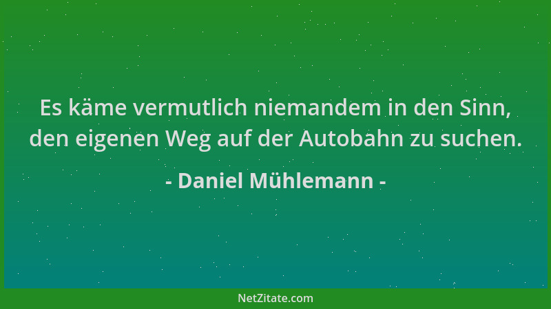 Daniel Mühlemann - Es käme vermutlich niemandem in den Sinn, den eigenen Weg auf der Autobahn zu suchen....
