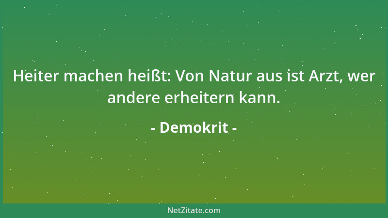 Demokrit - Heiter machen heißt: Von Natur aus ist Arzt, wer andere erheitern kann....
