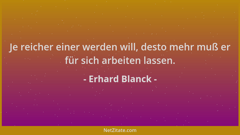 Erhard Blanck - Je reicher einer werden will, desto mehr muß er für sich arbeiten lassen....