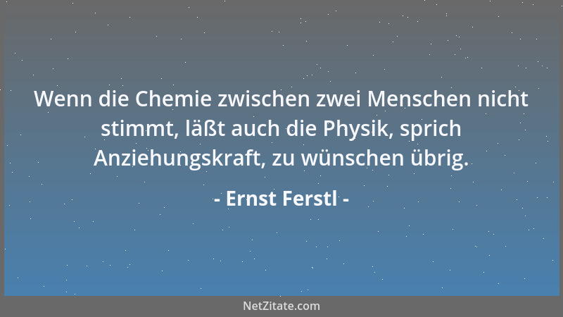 Ernst Ferstl - Wenn die Chemie zwischen zwei Menschen nicht stimmt, läßt auch die Physik, sprich Anziehungskraft, zu wünsch...