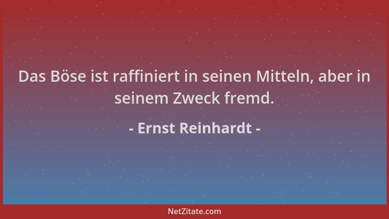 Ernst Reinhardt - Das Böse ist raffiniert in seinen Mitteln, aber in seinem Zweck fremd....