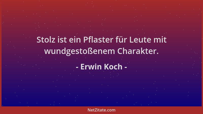 Erwin Koch - Stolz ist ein Pflaster für Leute mit wundgestoßenem Charakter....