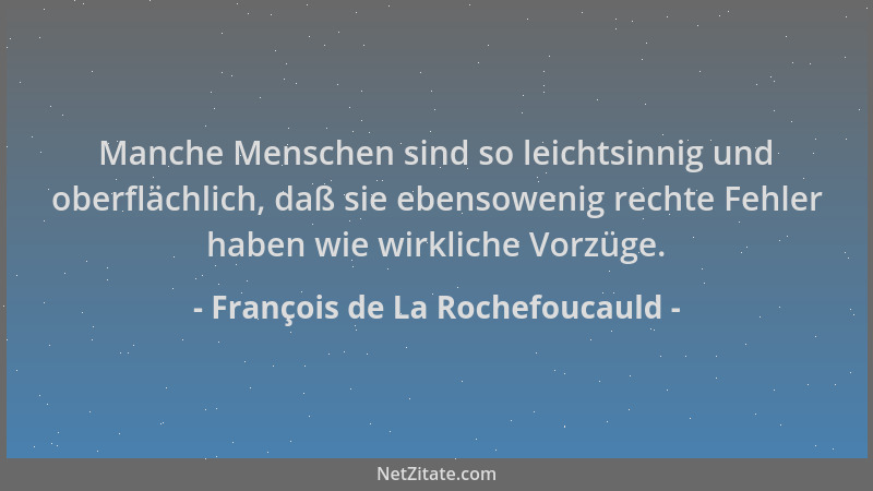 François de La Rochefoucauld - Manche Menschen sind so leichtsinnig und oberflächlich, daß sie ebensowenig rechte Fehler ha...