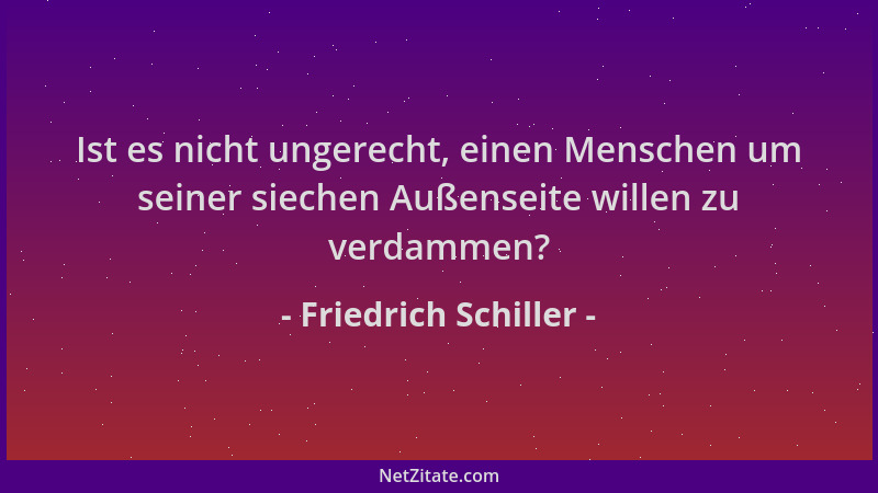 Friedrich Schiller - Ist es nicht ungerecht, einen Menschen um seiner siechen Außenseite willen zu verdammen?...