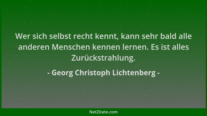 Georg Christoph Lichtenberg - Wer sich selbst recht kennt, kann sehr bald alle anderen Menschen kennen lernen. Es ist alles...