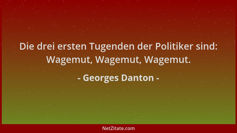 Georges Danton - Die drei ersten Tugenden der Politiker sind: Wagemut, Wagemut, Wagemut....