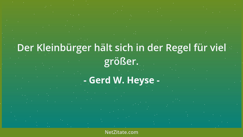 Gerd W. Heyse - Der Kleinbürger hält sich in der Regel für viel größer....