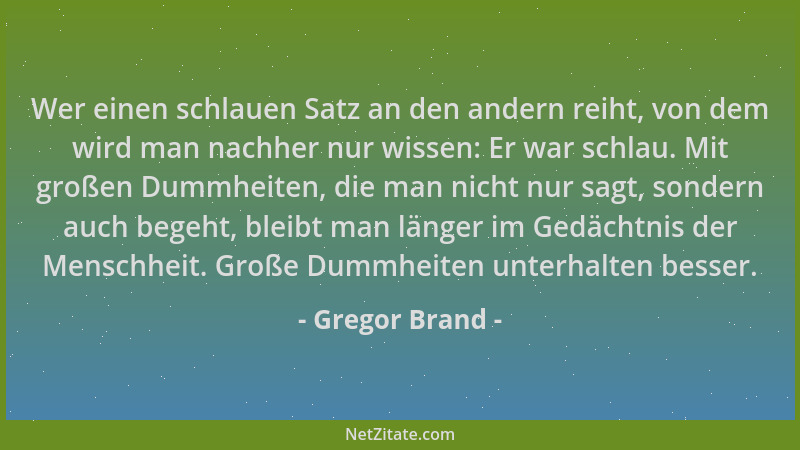 Gregor Brand - Wer einen schlauen Satz an den andern reiht, von dem wird man nachher nur wissen: Er war schlau. Mit großen...