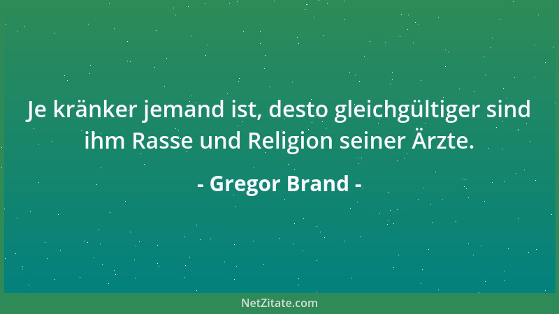 Gregor Brand - Je kränker jemand ist, desto gleichgültiger sind ihm Rasse und Religion seiner Ärzte....