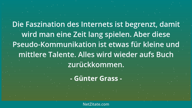 Günter Grass - Die Faszination des Internets ist begrenzt, damit wird man eine Zeit lang spielen. Aber diese Pseudo-Kommuni...