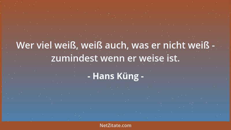 Hans Küng - Wer viel weiß, weiß auch, was er nicht weiß - zumindest wenn er weise ist....