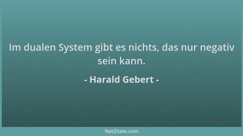 Harald Gebert - Im dualen System gibt es nichts, das nur negativ sein kann....