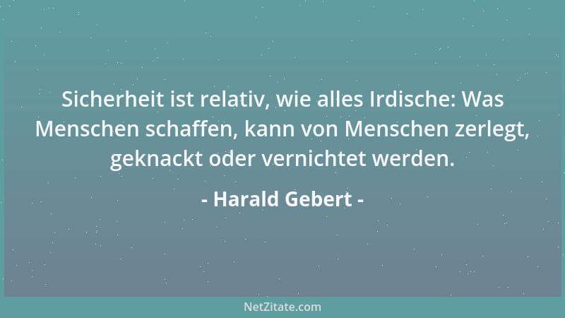 Harald Gebert - Sicherheit ist relativ, wie alles Irdische: Was Menschen schaffen, kann von Menschen zerlegt, geknackt oder...