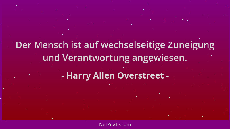 Harry Allen Overstreet - Der Mensch ist auf wechselseitige Zuneigung und Verantwortung angewiesen....