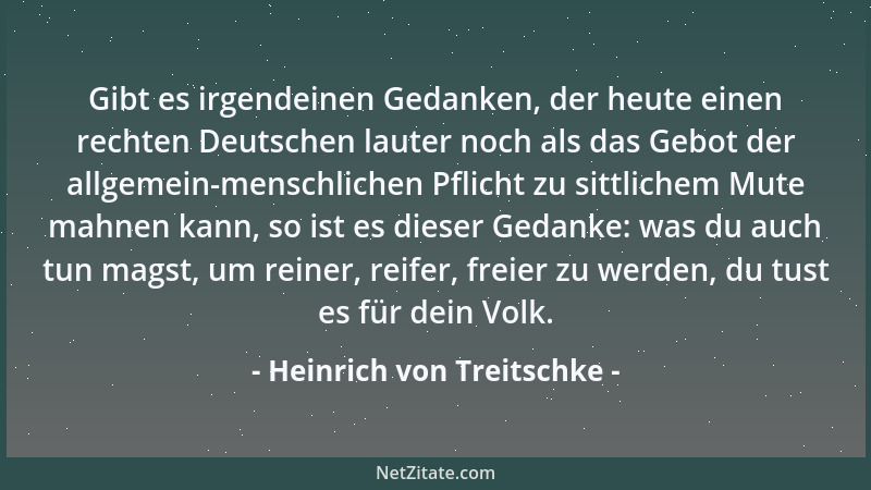 Heinrich von Treitschke - Gibt es irgendeinen Gedanken, der heute einen rechten Deutschen lauter noch als das Gebot der all...