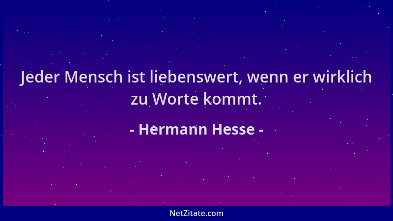 Hermann Hesse - Jeder Mensch ist liebenswert, wenn er wirklich zu Worte kommt....