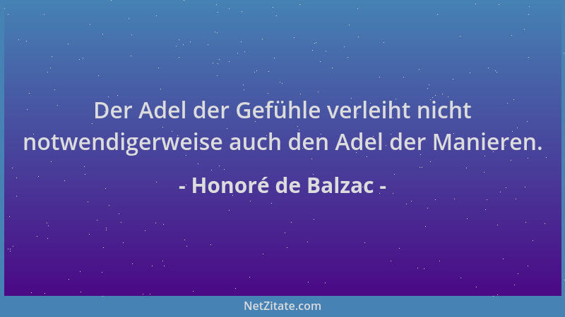 Honoré de Balzac - Der Adel der Gefühle verleiht nicht notwendigerweise auch den Adel der Manieren....