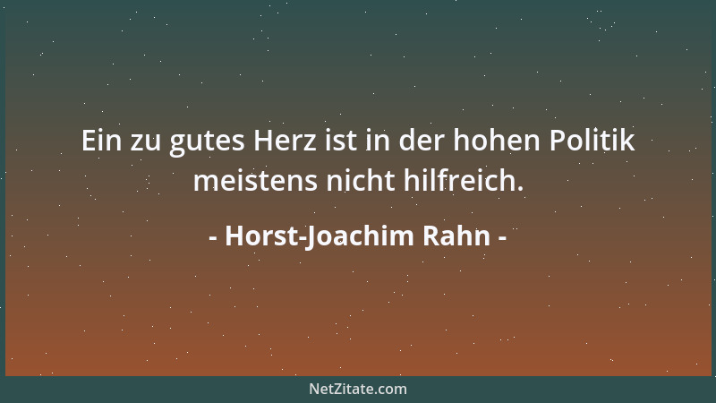 Horst-Joachim Rahn - Ein zu gutes Herz ist in der hohen Politik meistens nicht hilfreich....