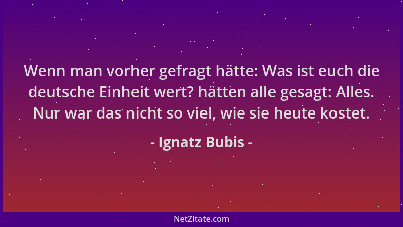 Ignatz Bubis - Wenn man vorher gefragt hätte: Was ist euch die deutsche Einheit wert? hätten alle gesagt: Alles. Nur war da...