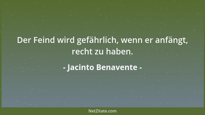 Jacinto Benavente - Der Feind wird gefährlich, wenn er anfängt, recht zu haben....