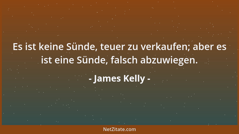 James Kelly - Es ist keine Sünde, teuer zu verkaufen; aber es ist eine Sünde, falsch abzuwiegen....