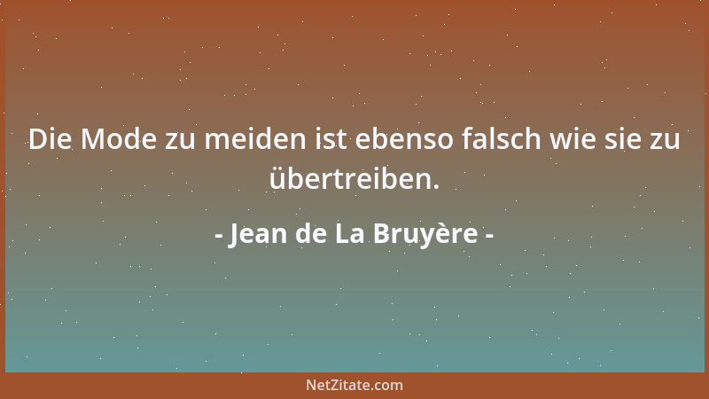 Jean de La Bruyère - Die Mode zu meiden ist ebenso falsch wie sie zu übertreiben....
