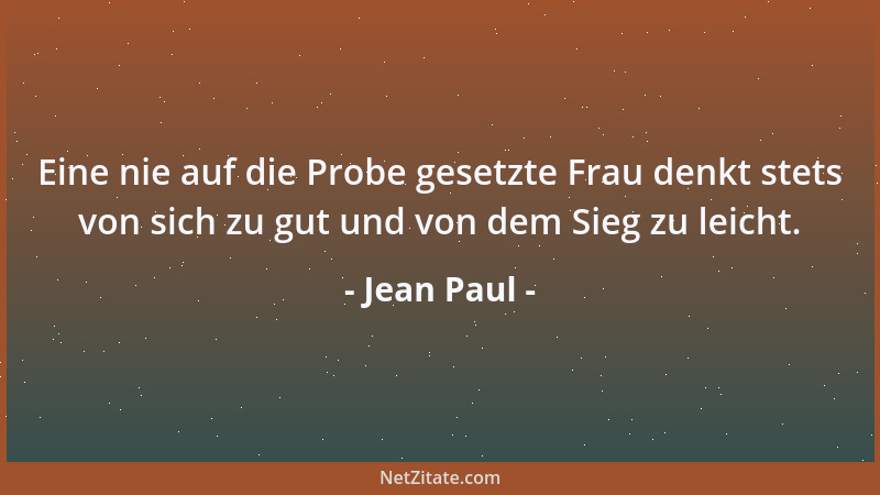 Jean Paul - Eine nie auf die Probe gesetzte Frau denkt stets von sich zu gut und von dem Sieg zu leicht....