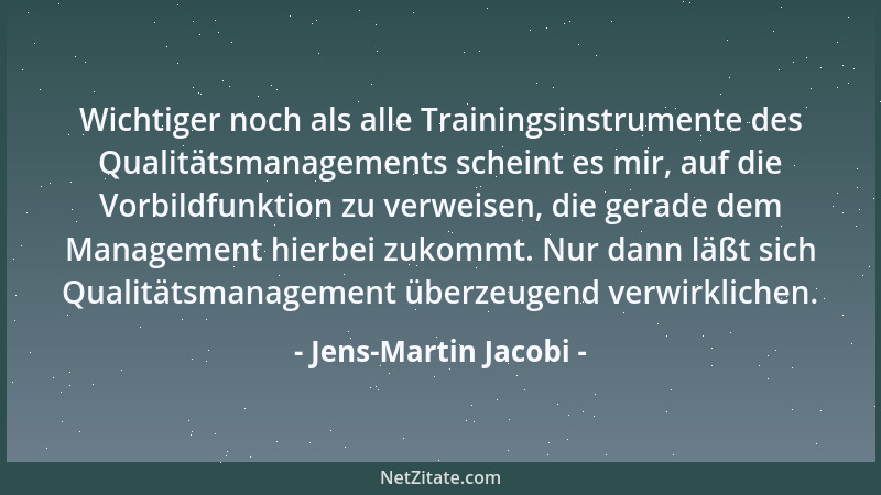 Jens-Martin Jacobi - Wichtiger noch als alle Trainingsinstrumente des Qualitätsmanagements scheint es mir, auf die Vorbildf...