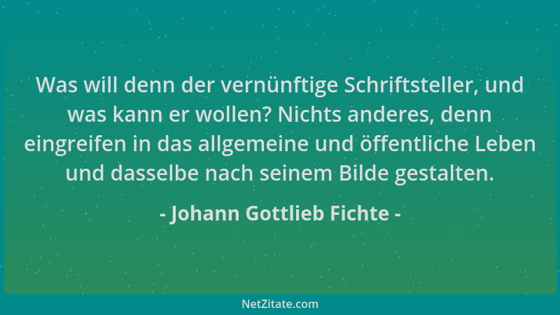 Johann Gottlieb Fichte - Was will denn der vernünftige Schriftsteller, und was kann er wollen? Nichts anderes, denn eingrei...