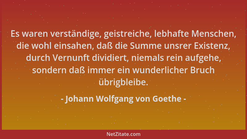 Johann Wolfgang von Goethe - Es waren verständige, geistreiche, lebhafte Menschen, die wohl einsahen, daß die Summe unsrer...