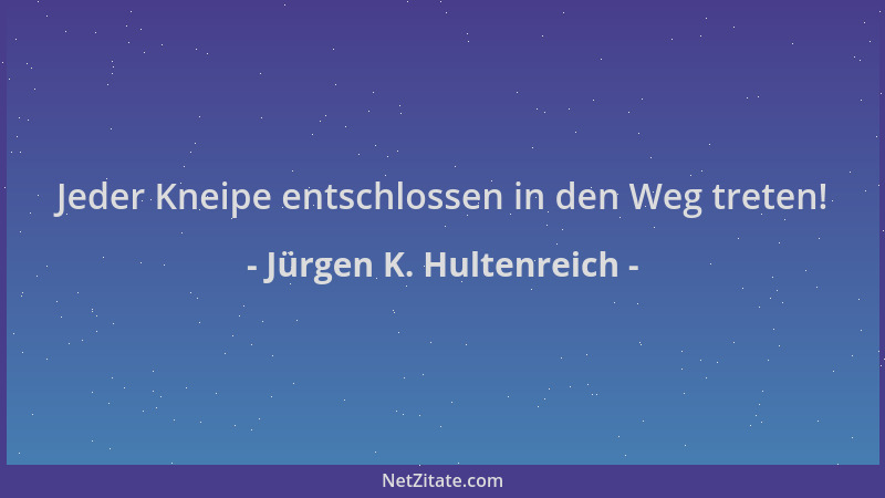 Jürgen K. Hultenreich - Jeder Kneipe entschlossen in den Weg treten!...