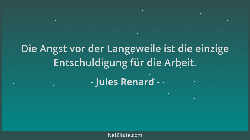 Jules Renard - Die Angst vor der Langeweile ist die einzige Entschuldigung für die Arbeit....