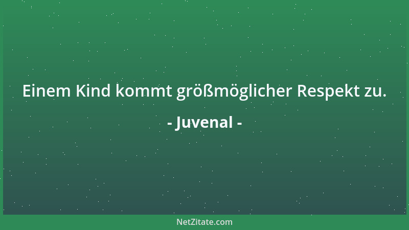 Juvenal - Einem Kind kommt größmöglicher Respekt zu....