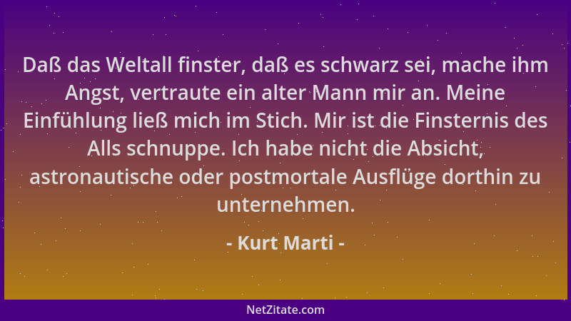 Kurt Marti - Daß das Weltall finster, daß es schwarz sei, mache ihm Angst, vertraute ein alter Mann mir an. Meine Einfühlun...