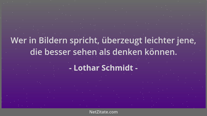 Lothar Schmidt - Wer in Bildern spricht, überzeugt leichter jene, die besser sehen als denken können....