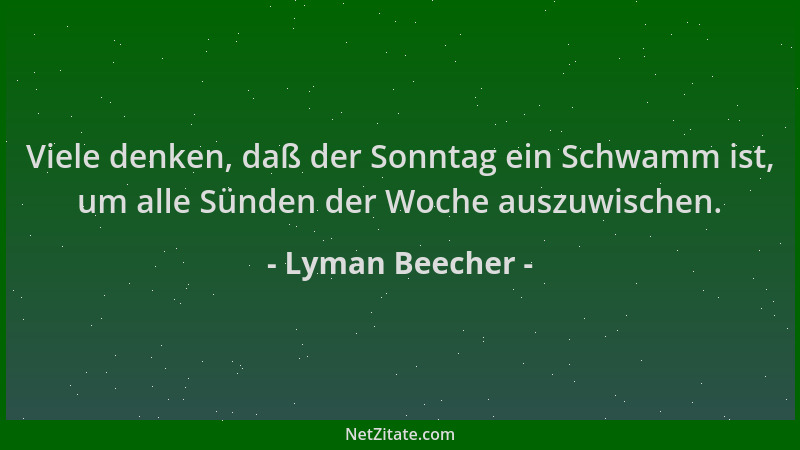 Lyman Beecher - Viele denken, daß der Sonntag ein Schwamm ist, um alle Sünden der Woche auszuwischen....