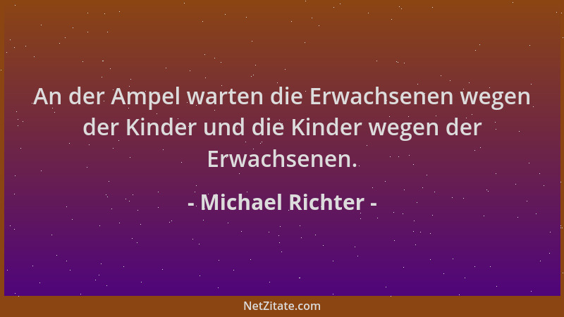 Michael Richter - An der Ampel warten die Erwachsenen wegen der Kinder und die Kinder wegen der Erwachsenen....