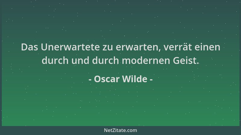 Oscar Wilde - Das Unerwartete zu erwarten, verrät einen durch und durch modernen Geist....