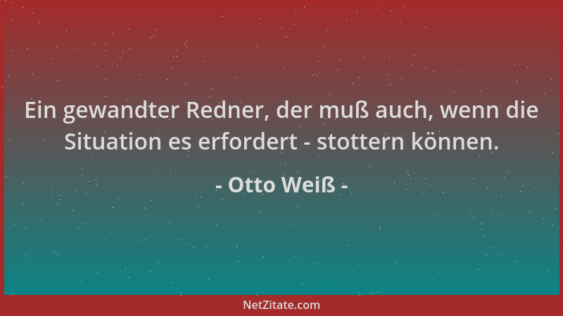 Otto Weiß - Ein gewandter Redner, der muß auch, wenn die Situation es erfordert - stottern können....